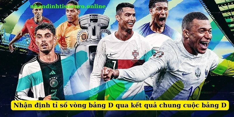 Nhận định tỉ số vòng bảng D qua kết quả chung cuộc bảng D