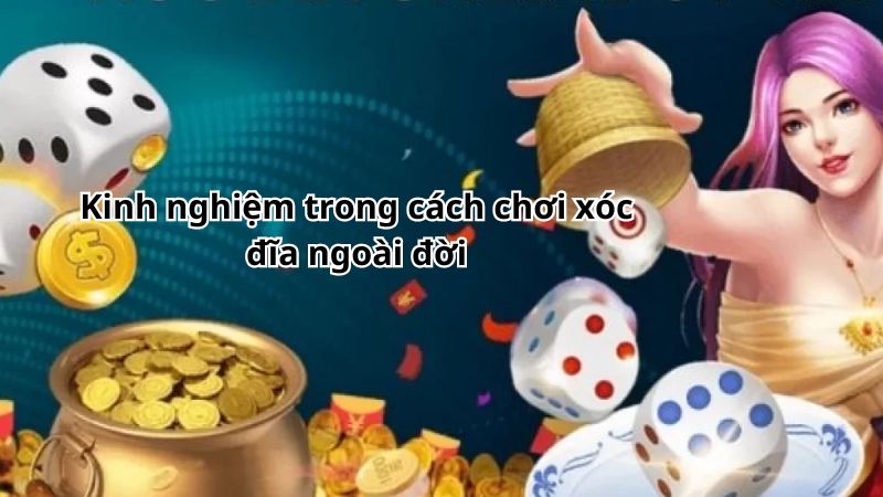 Kinh nghiệm trong cách chơi xóc đĩa ngoài đời được ưa chuộng