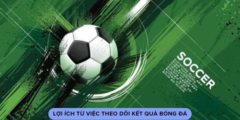 Lợi ích từ việc theo dõi kết quả bóng đá